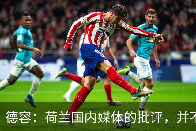 德容：荷兰国内媒体的批评，并不会动摇我们的信心