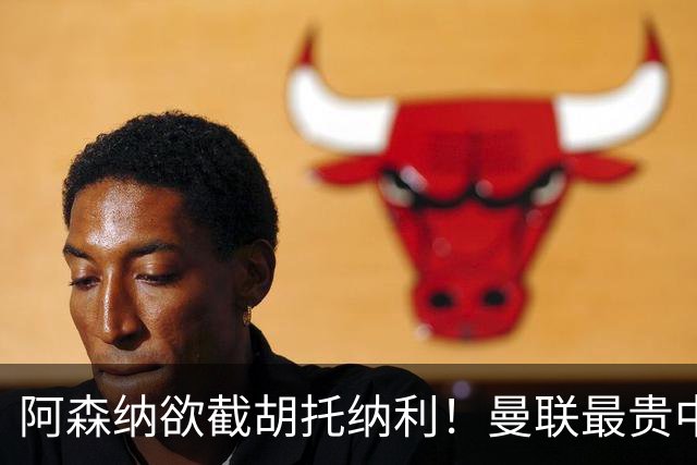 阿森纳欲截胡托纳利！曼联最贵中场新援仍悬而未决，拉爵没定签谁