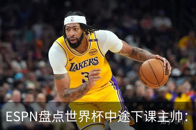 ESPN盘点世界杯中途下课主帅：拉穆奇上榜 洛佩特吉、车范根在列